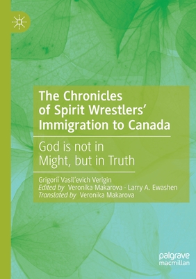 The Chronicles of Spirit Wrestlers' Immigration to Canada: God Is Not in Might, But in Truth - Verigin, and Makarova, Veronika (Editor), and Ewashen, Larry A (Editor)