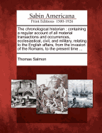 The Chronological Historian: Containing a Regular Account of All Material Transactions and Occurrences, Civil, and Military, Relating to the English Affairs, from the Invasion of the Romans, to the Present Time. by Mr. Salmon