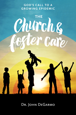 The Church and Foster Care: God's Call to a Growing Epidemic: God's Call to a Growing Epidemic - Degarmo, John, Dr.