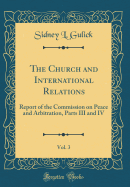 The Church and International Relations, Vol. 3: Report of the Commission on Peace and Arbitration, Parts III and IV (Classic Reprint)