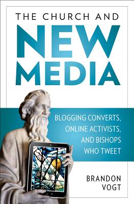 The Church and New Media: Blogging Converts, Online Activists, and Bishops Who Tweet - Vogt, Brandon
