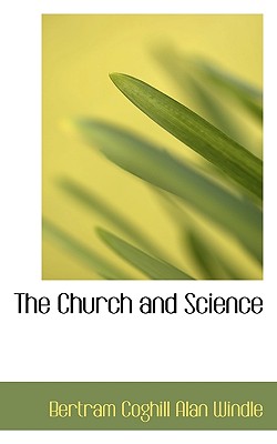 The Church and Science - Windle, Bertram Coghill Alan