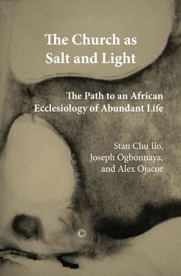 The Church as Salt and Light: Path to an African Ecclesiology of Abundant Life - Ilo, Stan Chu, and Ogbonnaya, Joseph, and Ojacor, Alex