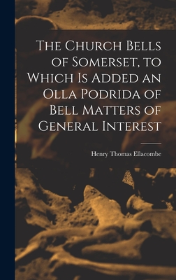 The Church Bells of Somerset, to Which Is Added an Olla Podrida of Bell Matters of General Interest - Ellacombe, Henry Thomas