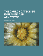 The Church Catechism Explained and Annotated