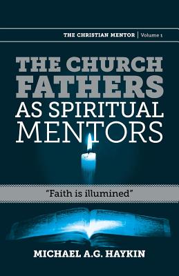 The Church Fathers as Spiritual Mentors: "Faith is Illumined" - Haykin, Michael A G