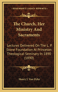 The Church, Her Ministry and Sacraments: Lectures Delivered on the L. P. Stone Foundation at Princeton Theological Seminary in 1890