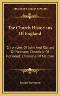 The Church Historians of England: Chronicles of John and Richard of Hexham; Chronicle of Holyrood; Chronicle of Melrose