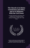 The Church in its Divine Constitution and Office, and in its Relations With the Civil Power: A Charge Delivered to the Clergy of the Archdeaconry of Maidstone at the Ordinary Visitation in May, 1877: With Notes