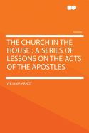 The Church in the House: A Series of Lessons on the Acts of the Apostles