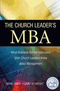 The Church Leader's MBA: What Business School Instructors Wish Church Leaders Knew about Management - Wright, David W, and Smith, Mark