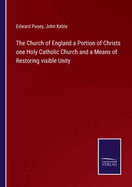 The Church of England a Portion of Christs one Holy Catholic Church and a Means of Restoring visible Unity