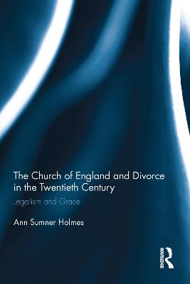 The Church of England and Divorce in the Twentieth Century: Legalism and Grace - Holmes, Ann Sumner