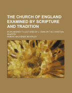 The Church of England Examined by Scripture and Tradition; In an Answer to Lectures by J. Venn on the Christian Ministry - Beverley, Robert MacKenzie