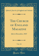 The Church of England Magazine, Vol. 23: July to December, 1847 (Classic Reprint)