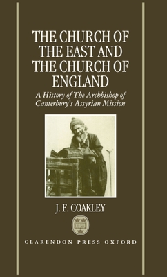 The Church of the East and the Church of England: A History of the Archbishop of Canterbury's Assyrian Mission - Coakley, J F