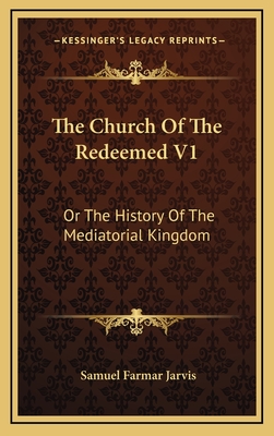 The Church of the Redeemed V1: Or the History of the Mediatorial Kingdom - Jarvis, Samuel Farmar