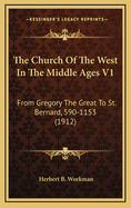 The Church of the West in the Middle Ages V1: From Gregory the Great to St. Bernard, 590-1153 (1912)