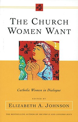 The Church Women Want: Catholic Women in Dialogue - Johnson, Elizabeth A, Professor (Editor)