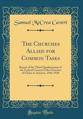 The Churches Allied for Common Tasks: Report of the Third Quadrennium of the Federal Council of the Churches of Christ in America, 1916-1920 (Classic Reprint) - Cavert, Samuel McCrea