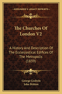 The Churches of London V2: A History and Description of the Ecclesiastical Edifices of the Metropolis (1839)