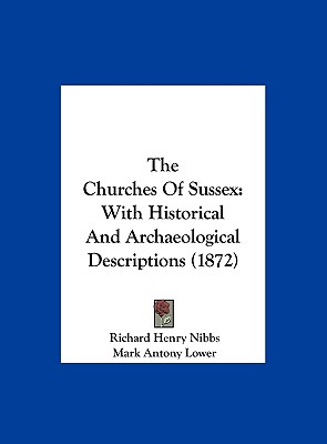 The Churches of Sussex: With Historical and Archaeological Descriptions (1872) - Lower, Mark Antony, and Nibbs, Richard Henry (Illustrator)