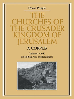 The Churches of the Crusader Kingdom of Jerusalem: A Corpus: Volume 1, A-K (excluding Acre and Jerusalem) - Pringle, Denys