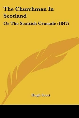 The Churchman In Scotland: Or The Scottish Crusade (1847) - Scott, Hugh