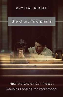 The Church's Orphans: How the Church Can Protect Couples Longing for Parenthood - Ribble, Krystal