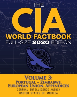 The CIA World Factbook Volume 3 - Full-Size 2020 Edition: Giant Format, 600+ Pages: The #1 Global Reference, Complete & Unabridged - Vol. 3 of 3, Portugal Zimbabwe, European Union, Appendices - Agency, Central Intelligence, and Media, Carlile (Cover design by)