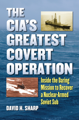 The Cia's Greatest Covert Operation: Inside the Daring Mission to Recover a Nuclear-Armed Soviet Sub - Sharp, David H