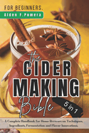 The Cider Making Bible for Beginners: A Complete Handbook For Home Brewers On Techniques, Ingredients, Fermentation and Flavor Innovations.