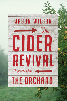 The Cider Revival: Dispatches from the Orchard - Wilson, Jason