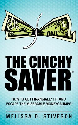 The Cinchy Saver: How to Get Financially Fit and Escape the Miserable Moneygrumps - Stiveson, Melissa D