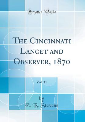 The Cincinnati Lancet and Observer, 1870, Vol. 31 (Classic Reprint) - Stevens, E B