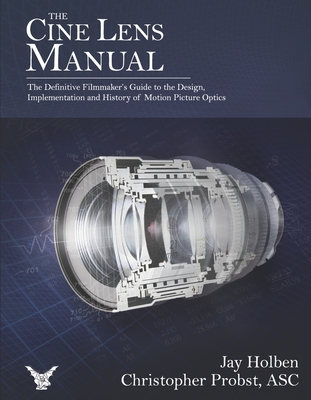 The Cine Lens Manual: The Definitive Filmmaker's Guide to Cinema Lenses - Holben, Jay, and Probst Asc, Christopher