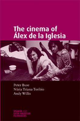 The Cinema of lex de la Iglesia - Willis, Andy, and Triana-Toribio, Nuria, and Buse, Peter