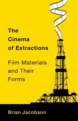 The Cinema of Extractions: Film Materials and Their Forms - Jacobson, Brian