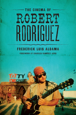 The Cinema of Robert Rodriguez - Aldama, Frederick Luis, and Berg, Charles Ramrez (Introduction by)