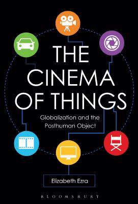 The Cinema of Things: Globalization and the Posthuman Object - Ezra, Elizabeth