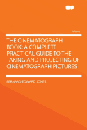 The Cinematograph Book; A Complete Practical Guide to the Taking and Projecting of Cinematograph Pictures