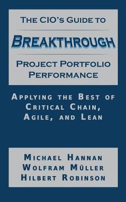 The CIO's Guide to Breakthrough Project Portfolio Performance: Applying the Best of Critical Chain, Agile, and Lean - Hannan, Michael, and Muller, Wolfram, and Robinson, Hilbert