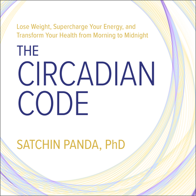 The Circadian Code: Lose Weight, Supercharge Your Energy, and Transform Your Health from Morning to Midnight - Panda, Satchin, and Sorensen, Chris (Narrator)