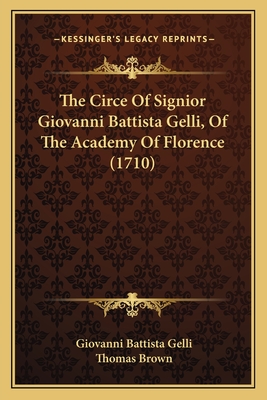 The Circe of Signior Giovanni Battista Gelli, of the Academy of Florence (1710) - Gelli, Giovanni Battista, and Brown, Thomas (Translated by)