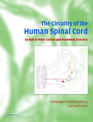 The Circuitry of the Human Spinal Cord: Its Role in Motor Control and Movement Disorders - Pierrot-Deseilligny, Emmanuel, and Burke, David