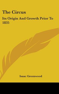 The Circus: Its Origin And Growth Prior To 1835 - Greenwood, Isaac