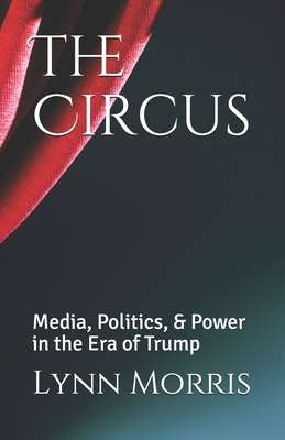 The Circus: Media, Politics, & Power in the Era of Trump - Morris, Lynn