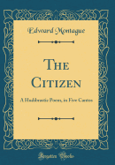 The Citizen: A Hudibrastic Poem, in Five Cantos (Classic Reprint)