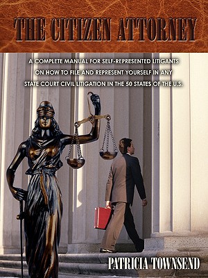 The Citizen Attorney: A Complete Manual for Self-Represented Litigants on How to File and Represent Yourself in Any State Court Civil Litigation in the 50 States of the U.S. - Townsend, Patricia