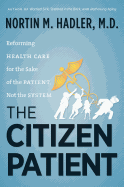 The Citizen Patient: Reforming Health Care for the Sake of the Patient, Not the System